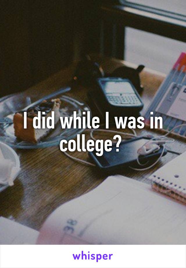 I did while I was in college? 