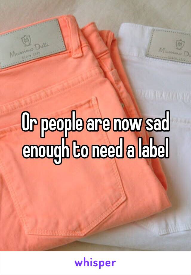 Or people are now sad enough to need a label