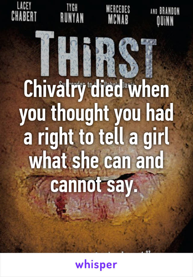 Chivalry died when you thought you had a right to tell a girl what she can and cannot say. 