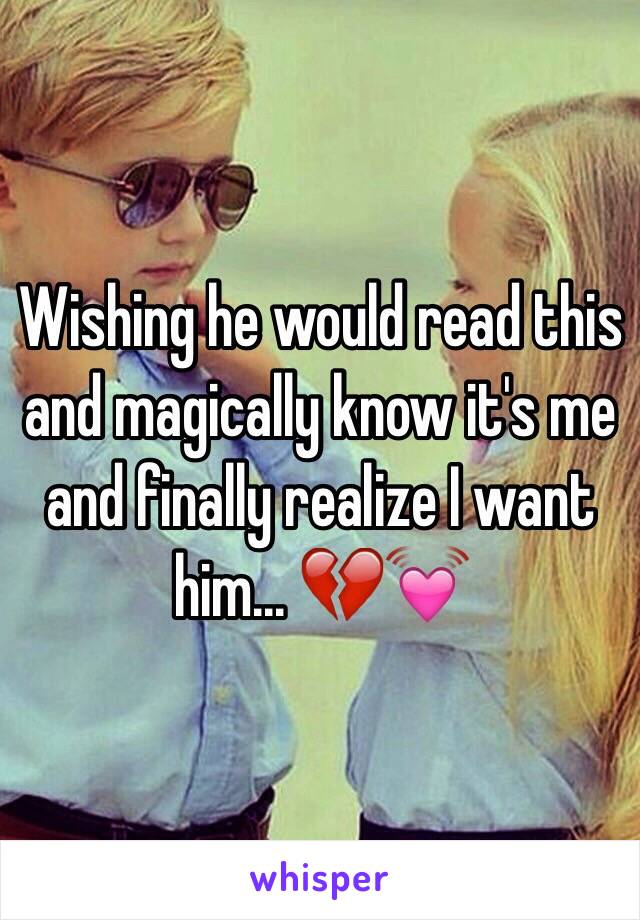 Wishing he would read this and magically know it's me and finally realize I want him... 💔💓