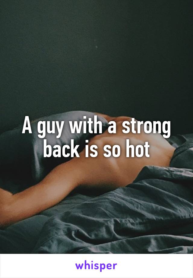 A guy with a strong back is so hot