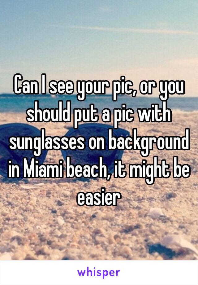 Can I see your pic, or you should put a pic with sunglasses on background in Miami beach, it might be easier 