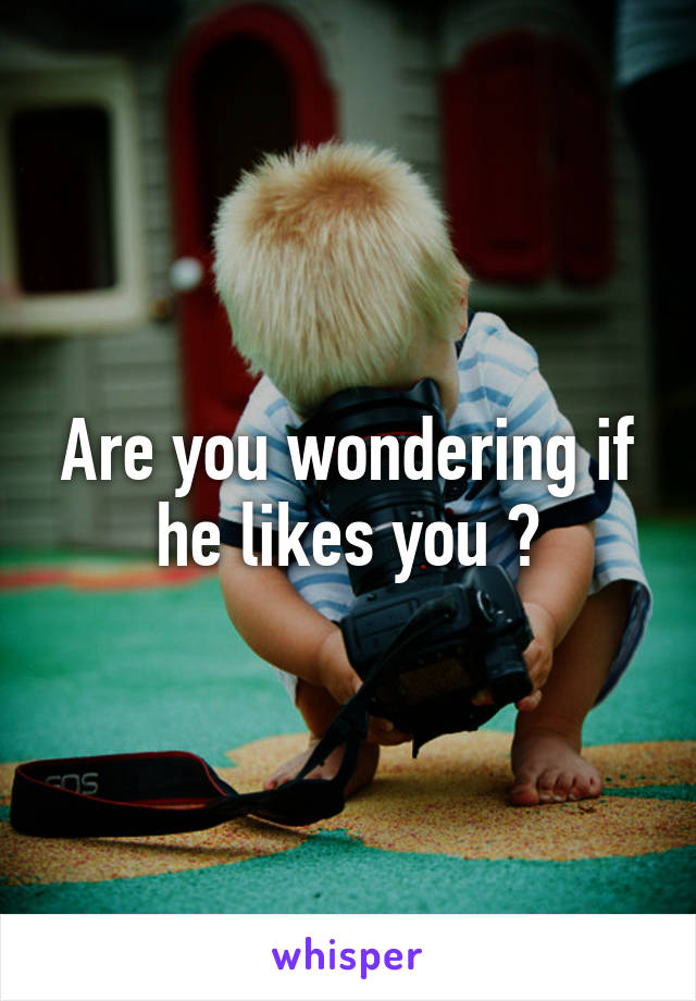 Are you wondering if he likes you ?