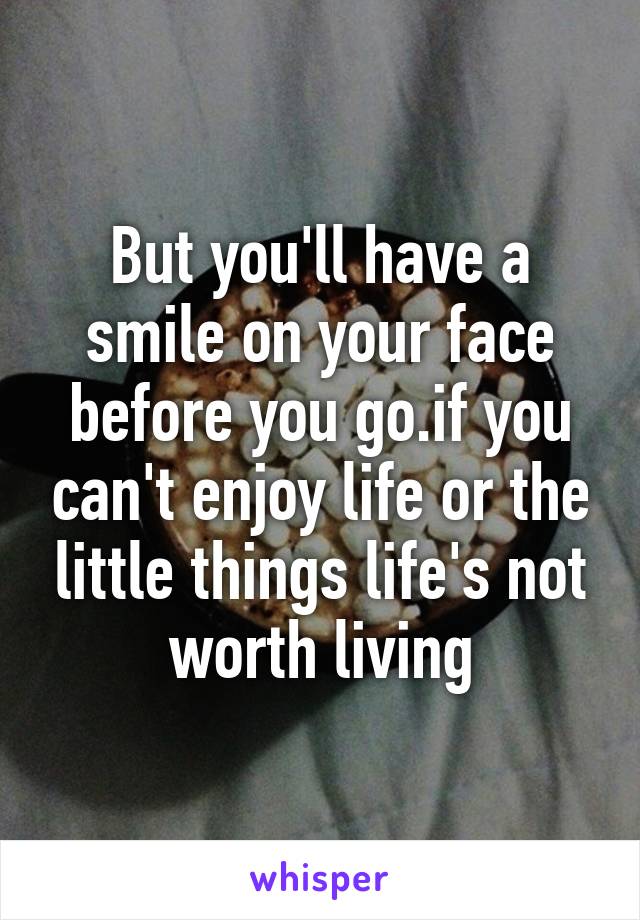 But you'll have a smile on your face before you go.if you can't enjoy life or the little things life's not worth living