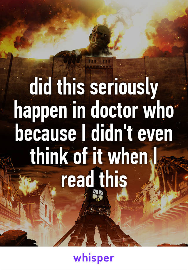 did this seriously happen in doctor who because I didn't even think of it when I read this