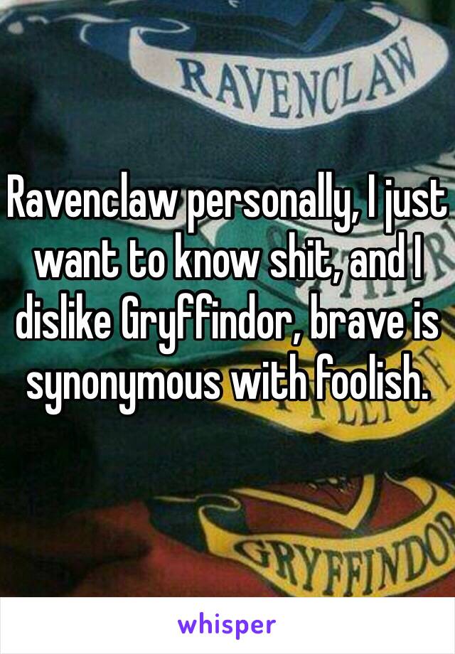 Ravenclaw personally, I just want to know shit, and I dislike Gryffindor, brave is synonymous with foolish. 