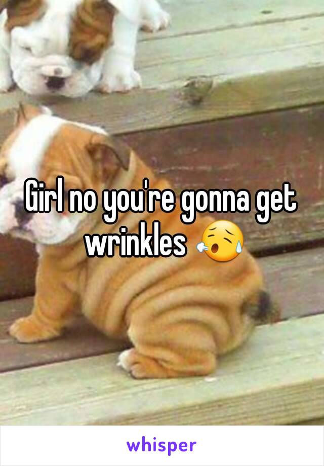 Girl no you're gonna get wrinkles 😥