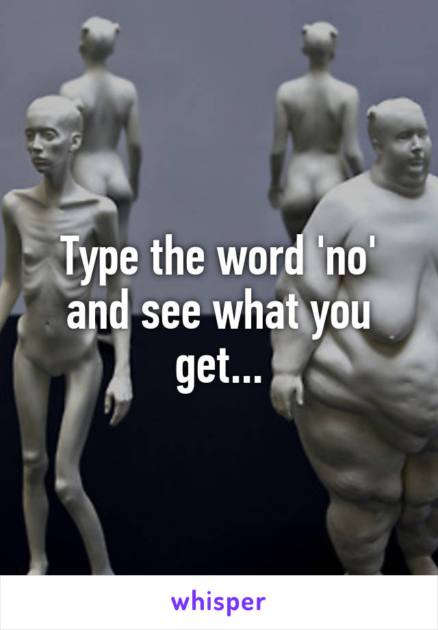 Type the word 'no' and see what you get...