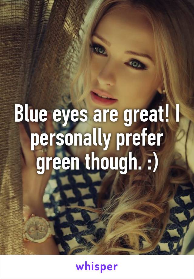 Blue eyes are great! I personally prefer green though. :)