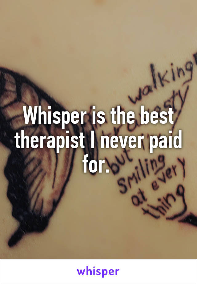 Whisper is the best therapist I never paid for. 