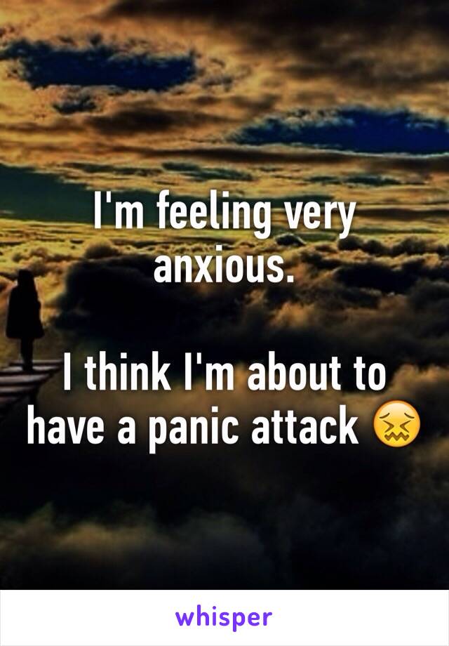 I'm feeling very anxious. 

I think I'm about to have a panic attack 😖