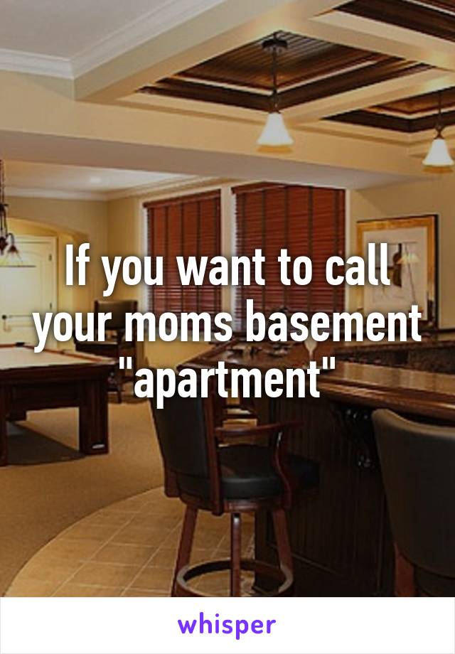 If you want to call your moms basement "apartment"