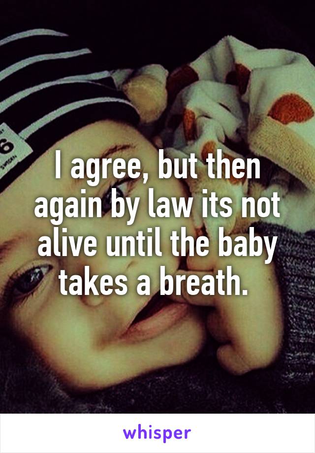 I agree, but then again by law its not alive until the baby takes a breath. 