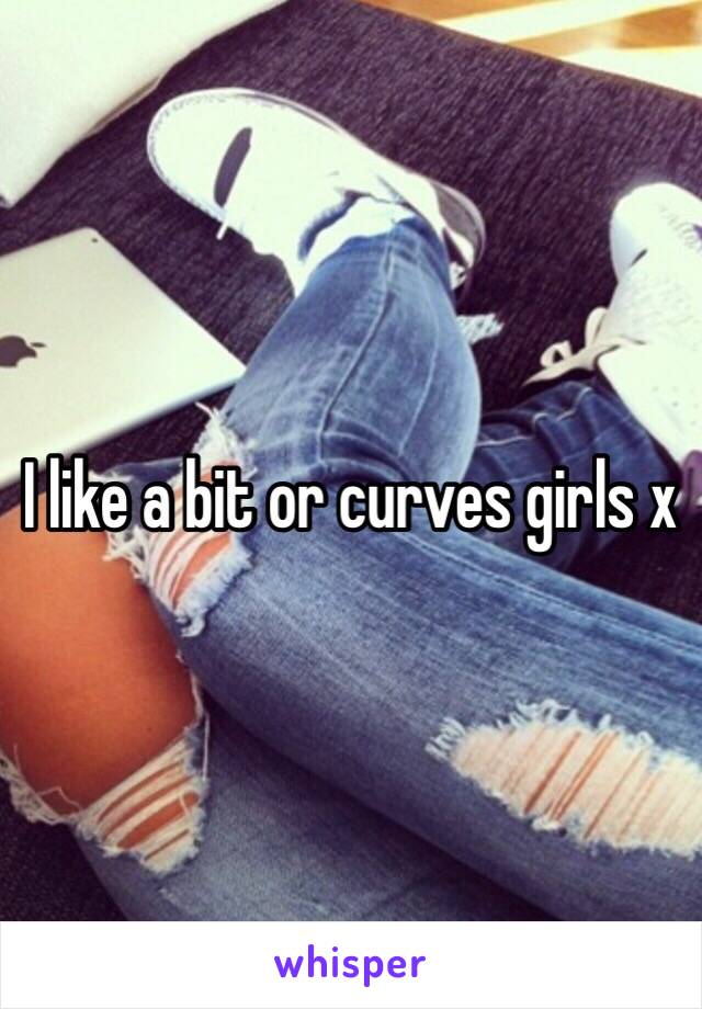 I like a bit or curves girls x