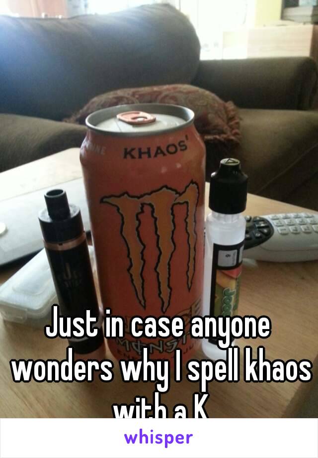 Just in case anyone wonders why I spell khaos with a K