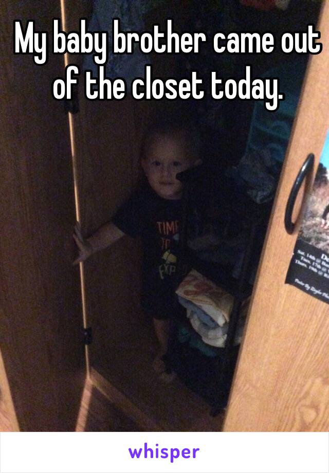 My baby brother came out of the closet today.