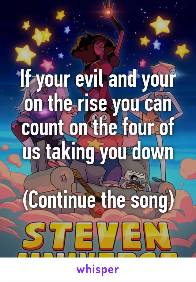 If your evil and your on the rise you can count on the four of us taking you down

(Continue the song)