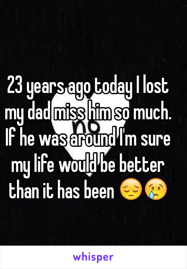 23 years ago today I lost my dad miss him so much. If he was around I'm sure my life would be better than it has been 😔😢