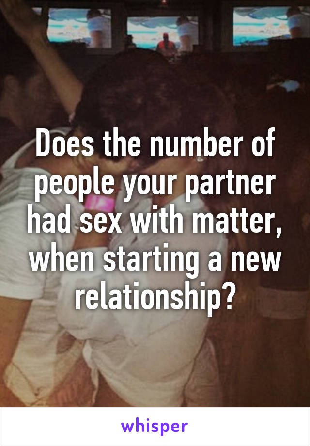 Does the number of people your partner had sex with matter, when starting a new relationship?