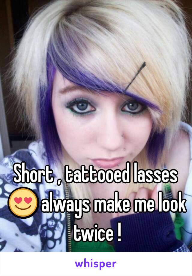 Short , tattooed lasses 😍 always make me look twice !