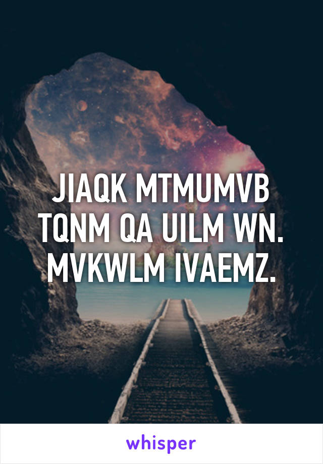 JIAQK MTMUMVB TQNM QA UILM WN. MVKWLM IVAEMZ.