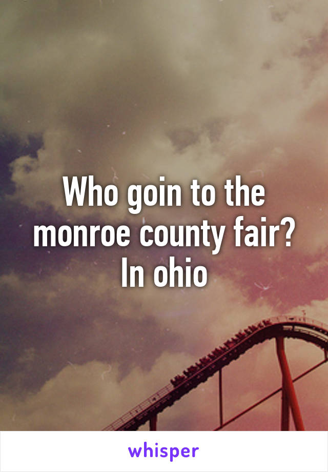 Who goin to the monroe county fair? In ohio