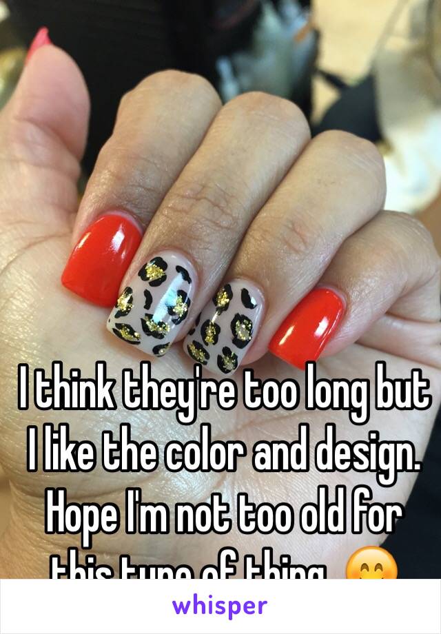 I think they're too long but I like the color and design. Hope I'm not too old for this type of thing. 😊