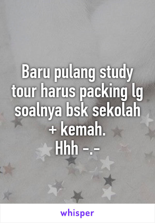 Baru pulang study tour harus packing lg soalnya bsk sekolah + kemah.
Hhh -.-