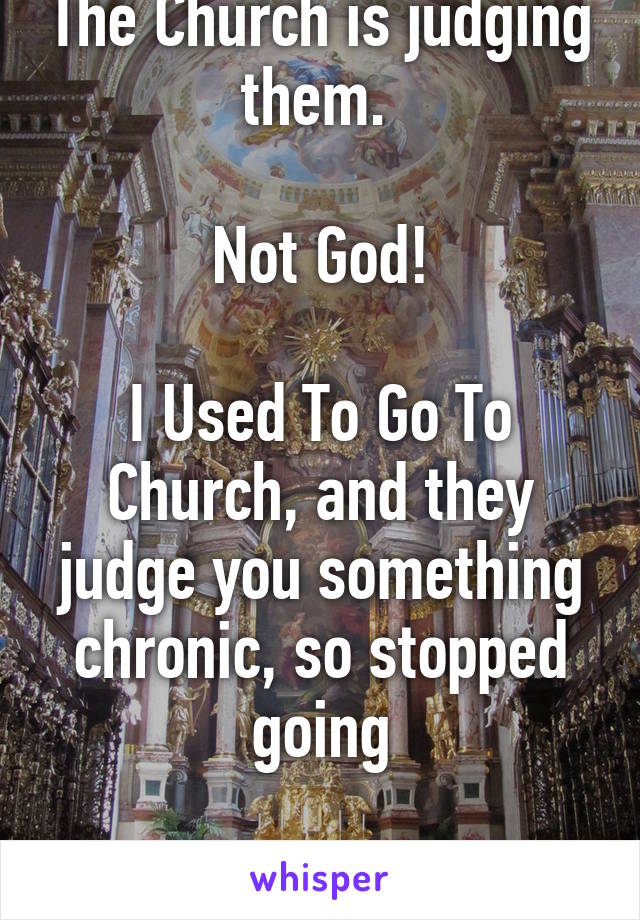 The Church is judging them. 

Not God!

I Used To Go To Church, and they judge you something chronic, so stopped going

