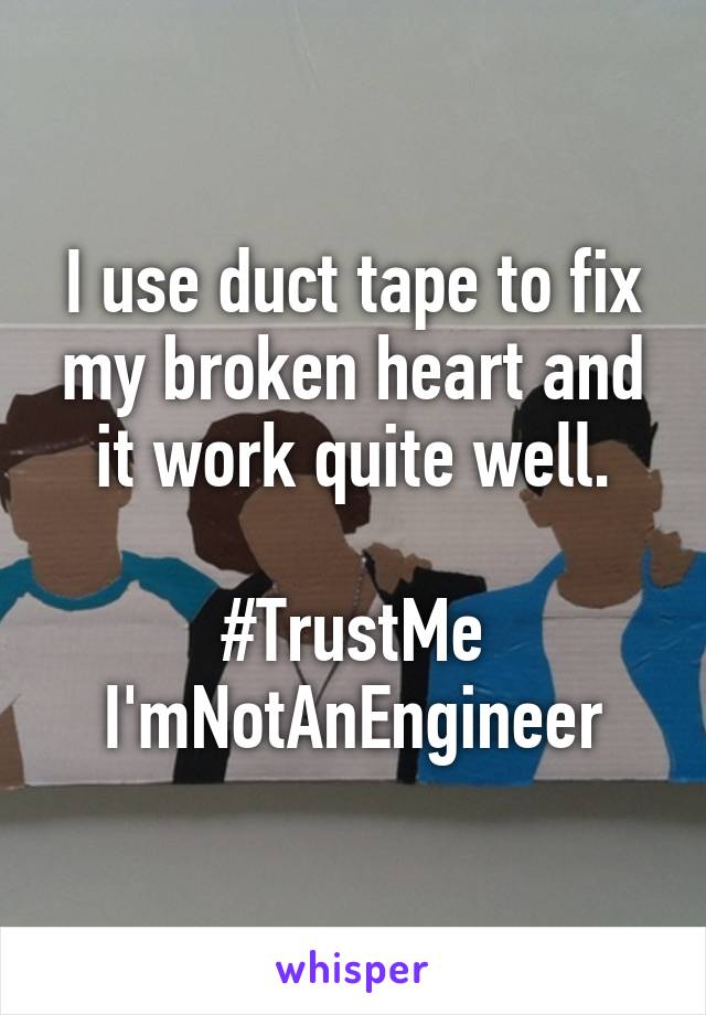 I use duct tape to fix my broken heart and it work quite well.

#TrustMe
I'mNotAnEngineer