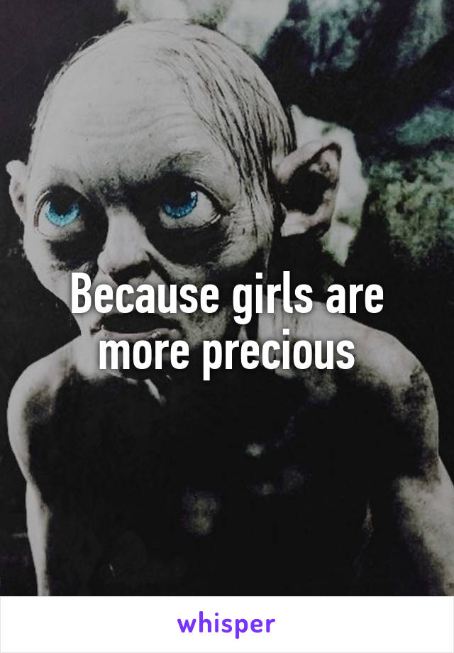 Because girls are more precious