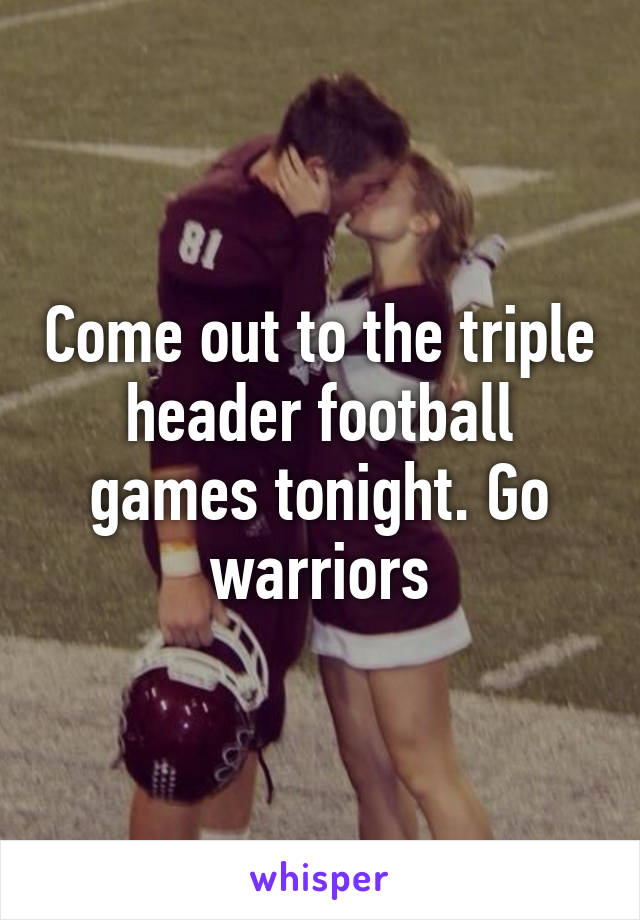 Come out to the triple header football games tonight. Go warriors