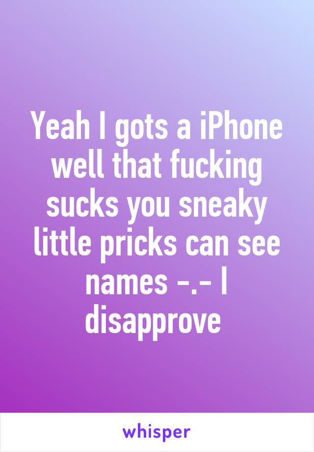 Yeah I gots a iPhone well that fucking sucks you sneaky little pricks can see names -.- I disapprove 