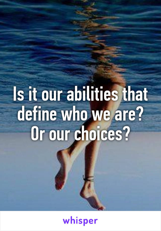 Is it our abilities that define who we are? Or our choices?