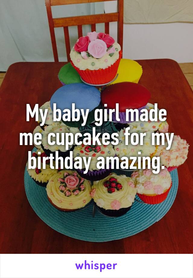 My baby girl made me cupcakes for my birthday amazing.