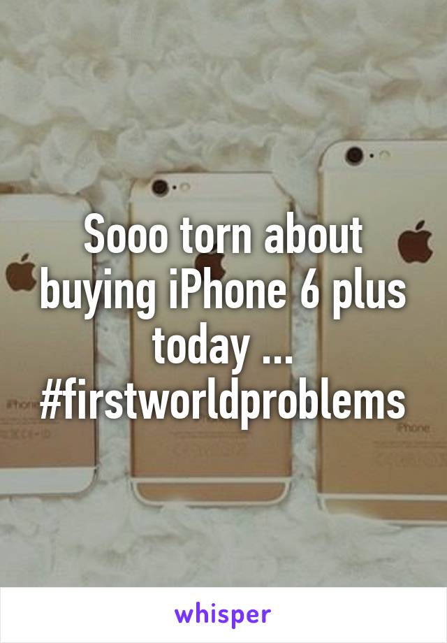 Sooo torn about buying iPhone 6 plus today ... #firstworldproblems