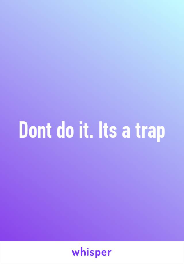 Dont do it. Its a trap