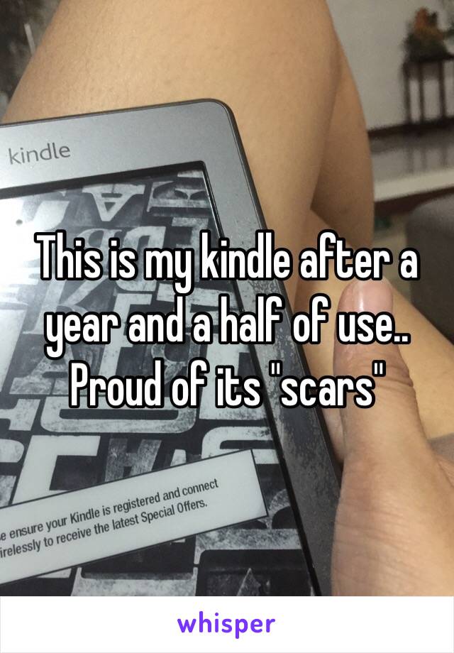 This is my kindle after a year and a half of use.. Proud of its "scars"