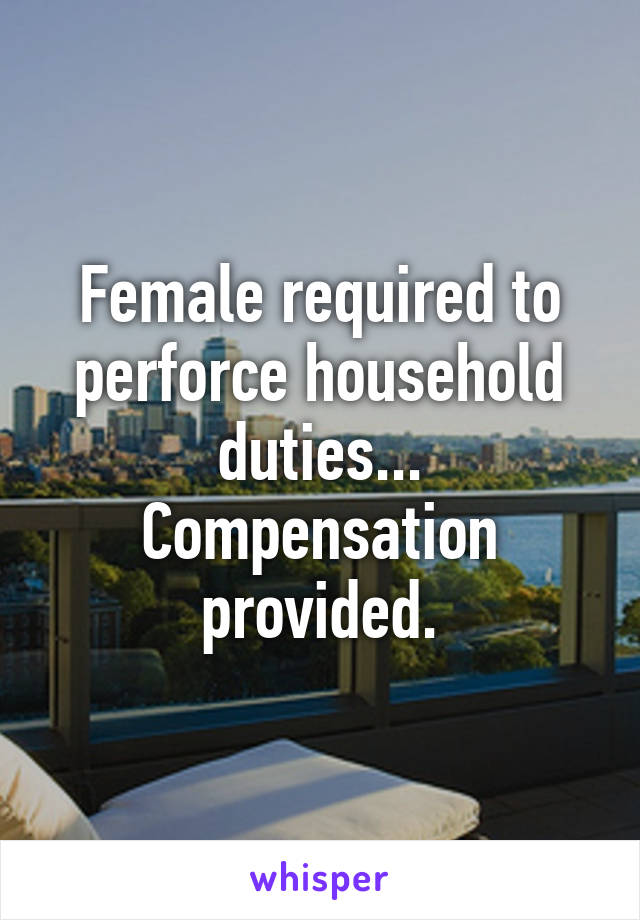 Female required to perforce household duties...
Compensation provided.