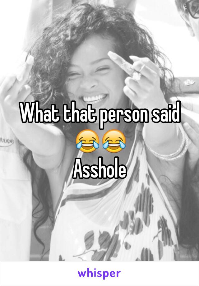 What that person said 😂😂
Asshole 