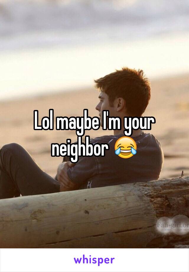 Lol maybe I'm your neighbor 😂