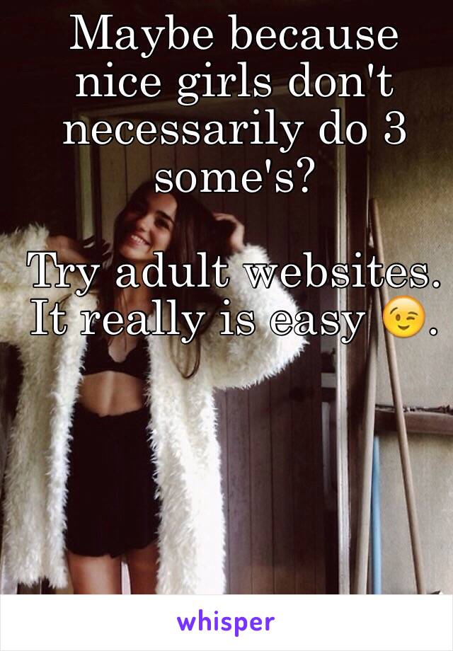 Maybe because nice girls don't necessarily do 3 some's? 

Try adult websites. It really is easy 😉. 