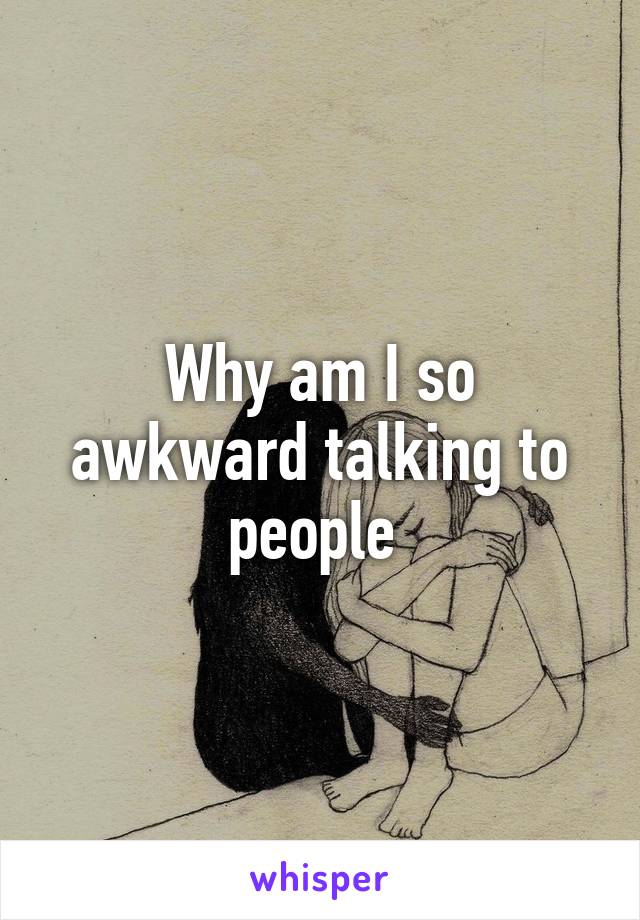 Why am I so awkward talking to people 