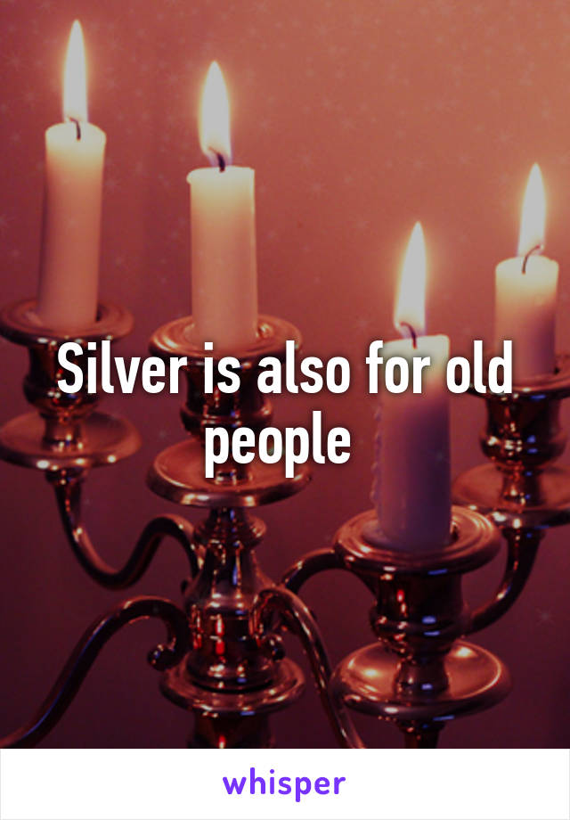 Silver is also for old people 