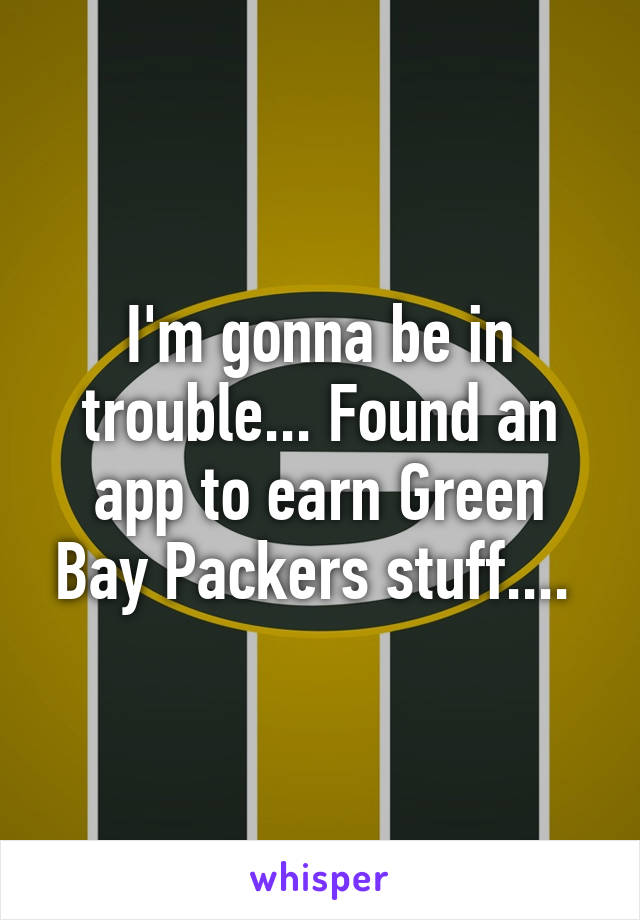 I'm gonna be in trouble... Found an app to earn Green Bay Packers stuff.... 