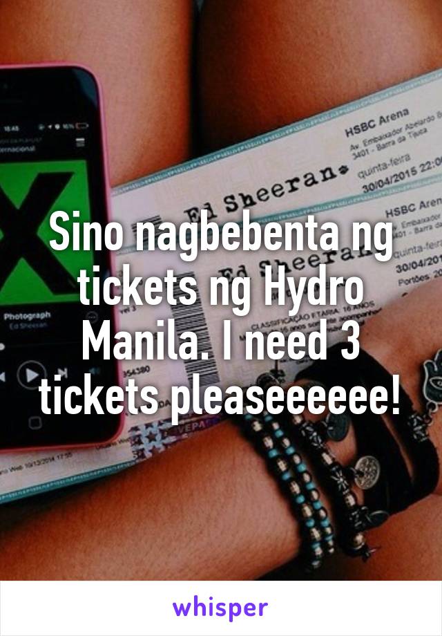 Sino nagbebenta ng tickets ng Hydro Manila. I need 3 tickets pleaseeeeee!