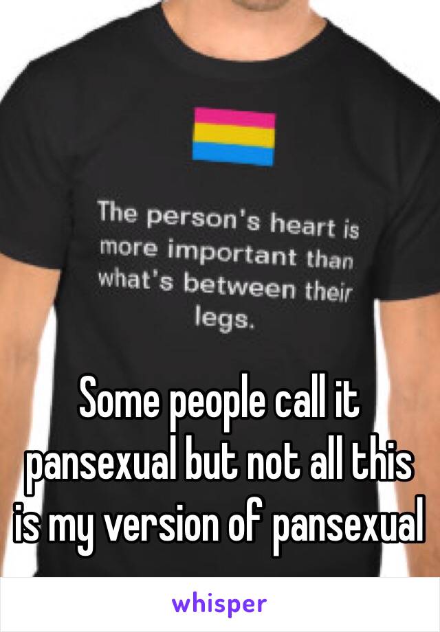 Some people call it pansexual but not all this is my version of pansexual 