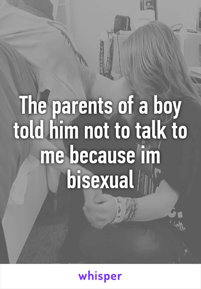 The parents of a boy told him not to talk to me because im bisexual