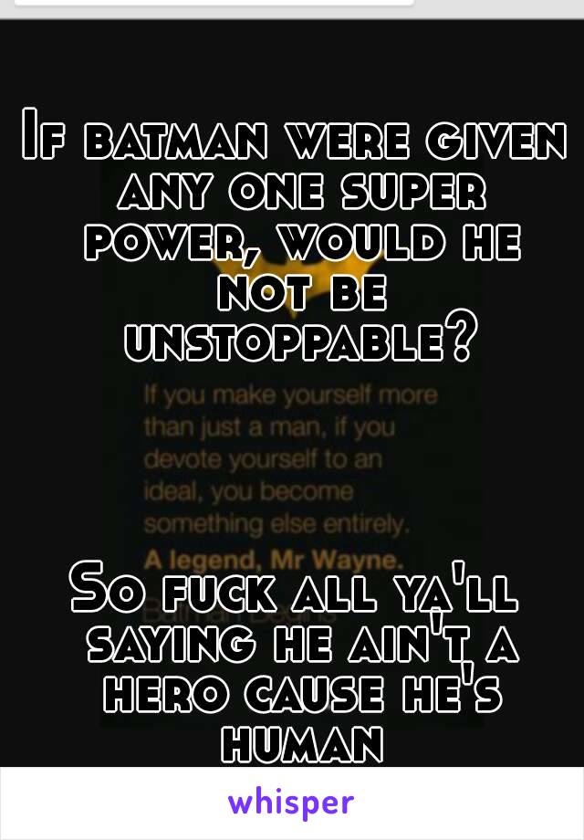 If batman were given any one super power, would he not be unstoppable?




So fuck all ya'll saying he ain't a hero cause he's human