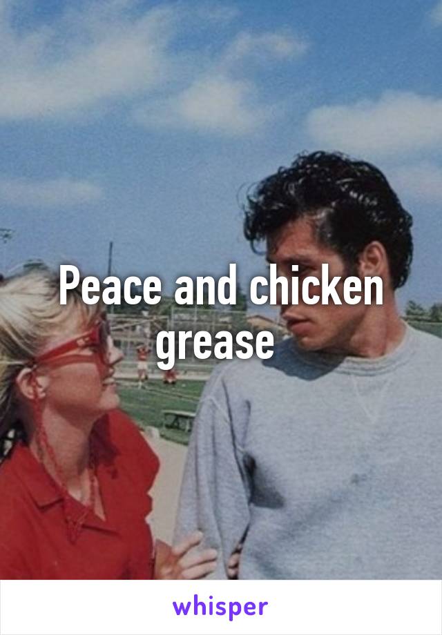 Peace and chicken grease 